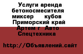 Услуги аренда бетоносмесителя - миксер . 5 кубов. - Приморский край, Артем г. Авто » Спецтехника   